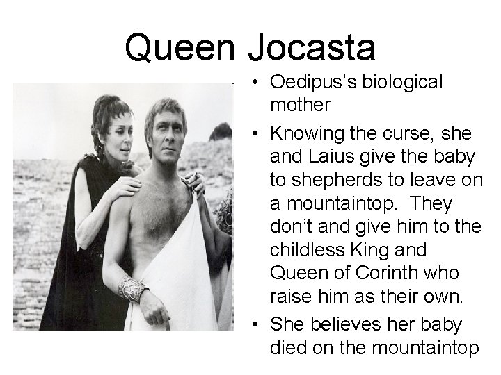 Queen Jocasta • Oedipus’s biological mother • Knowing the curse, she and Laius give
