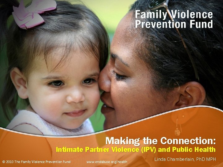 Making the Connection: Intimate Partner Violence (IPV) and Public Health © 2010 The Family