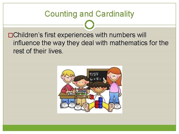 Counting and Cardinality �Children’s first experiences with numbers will influence the way they deal