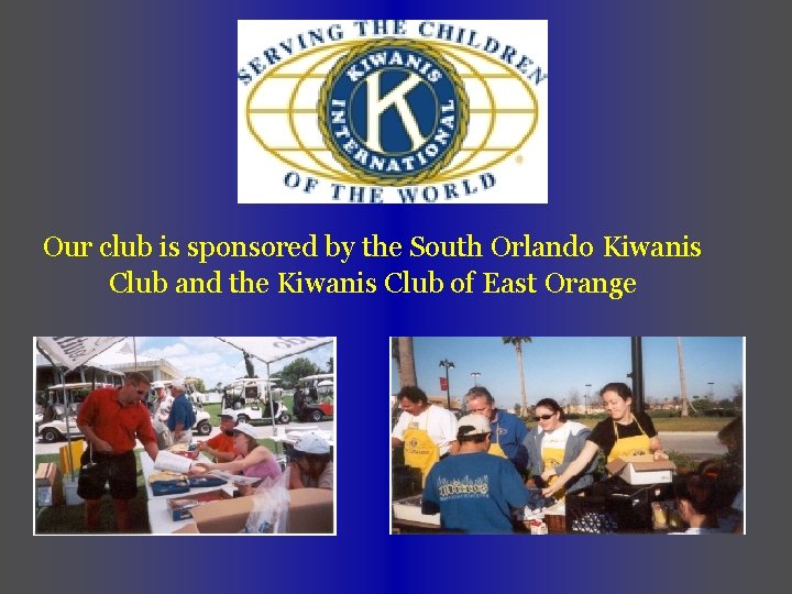 Our club is sponsored by the South Orlando Kiwanis Club and the Kiwanis Club