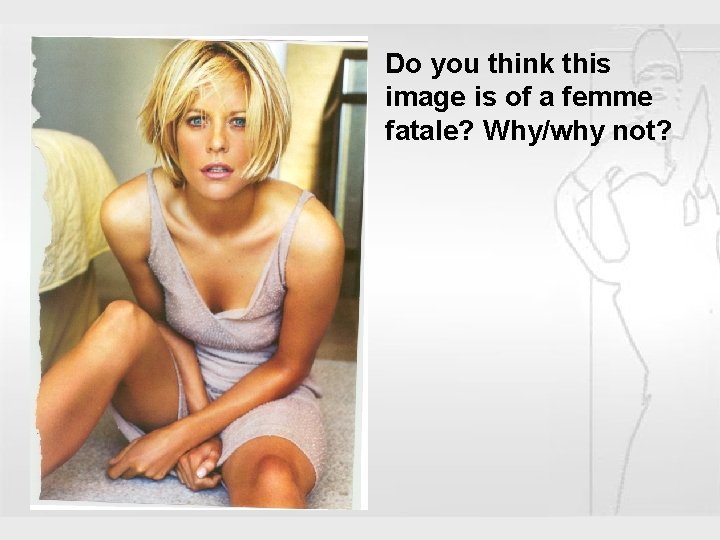 Do you think this image is of a femme fatale? Why/why not? The Femme