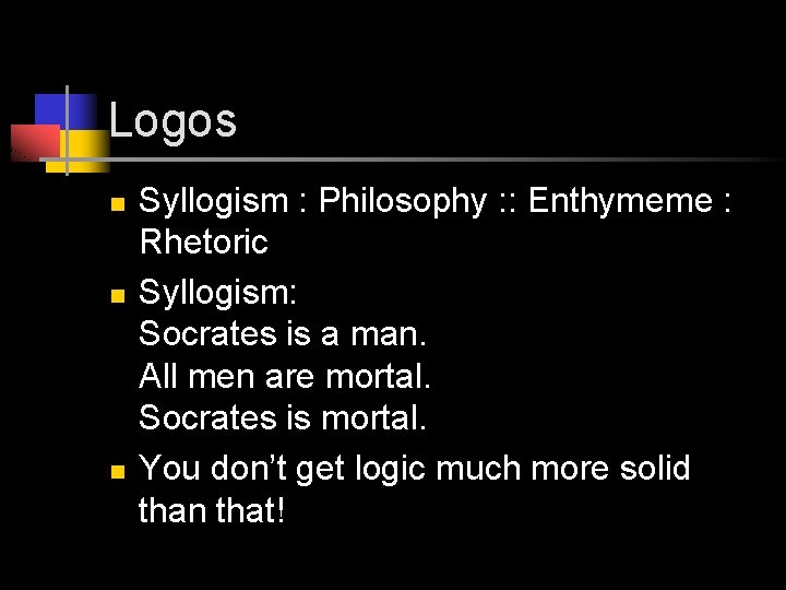 Logos n n n Syllogism : Philosophy : : Enthymeme : Rhetoric Syllogism: Socrates