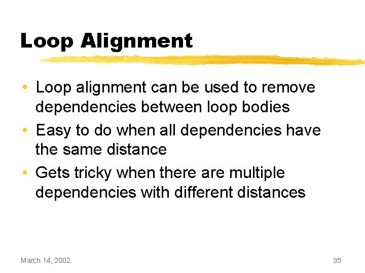 Loop Alignment • Loop alignment can be used to remove dependencies between loop bodies