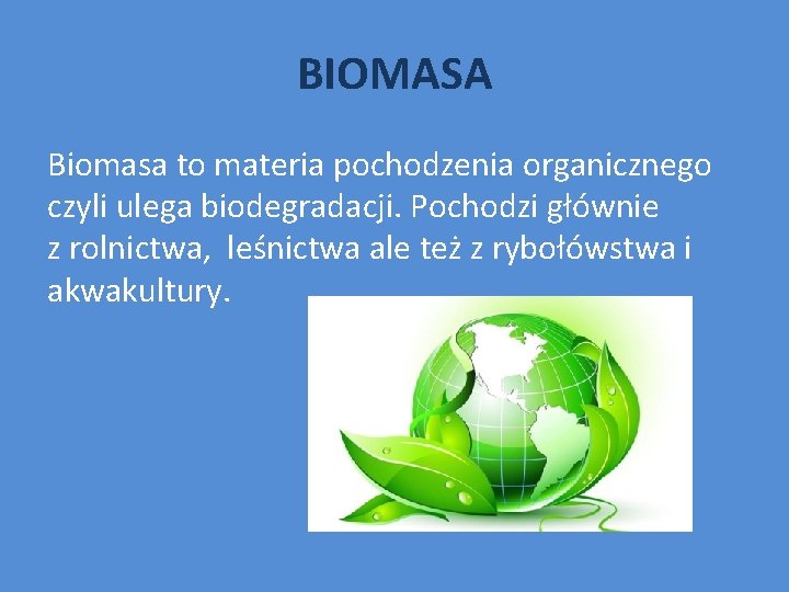 BIOMASA Biomasa to materia pochodzenia organicznego czyli ulega biodegradacji. Pochodzi głównie z rolnictwa, leśnictwa