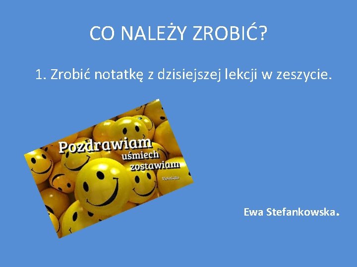 CO NALEŻY ZROBIĆ? 1. Zrobić notatkę z dzisiejszej lekcji w zeszycie. Ewa Stefankowska. 