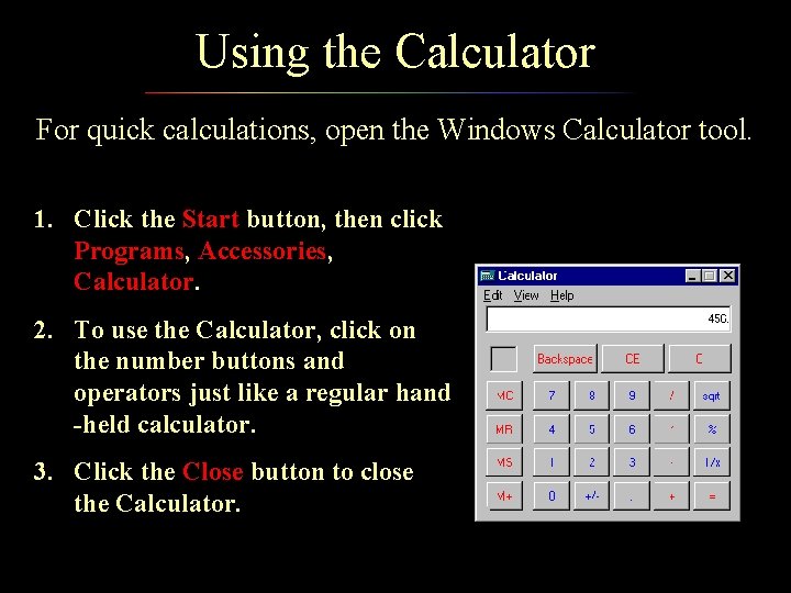 Using the Calculator For quick calculations, open the Windows Calculator tool. 1. Click the