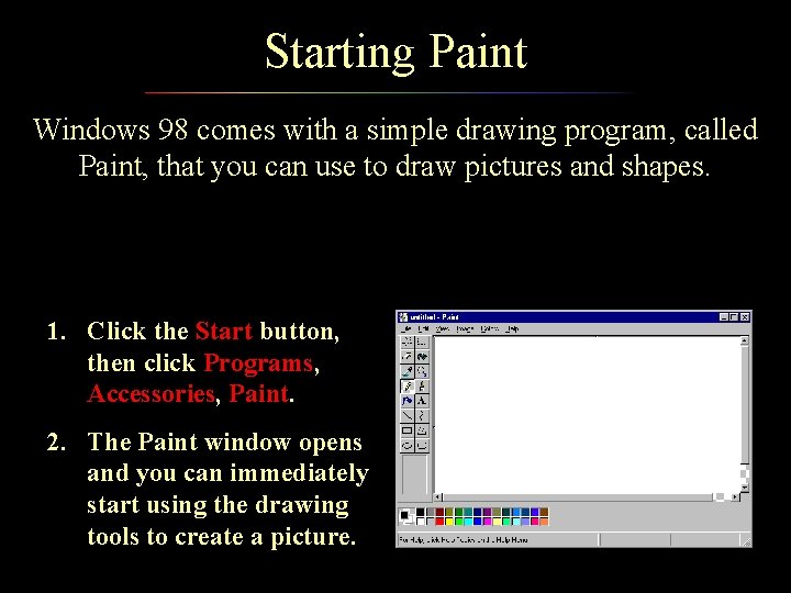 Starting Paint Windows 98 comes with a simple drawing program, called Paint, that you