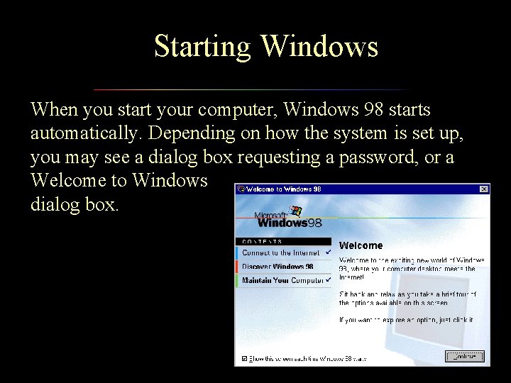 Starting Windows When you start your computer, Windows 98 starts automatically. Depending on how