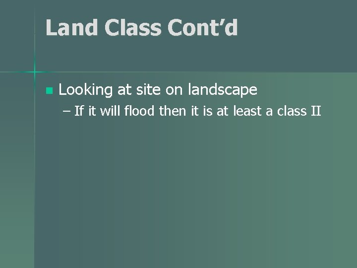 Land Class Cont’d n Looking at site on landscape – If it will flood Land Class Cont’d n Looking at site on landscape – If it will flood