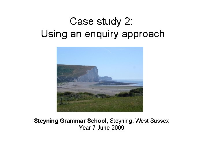 Case study 2: Using an enquiry approach Steyning Grammar School, Steyning, West Sussex Year