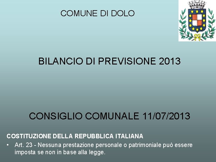 COMUNE DI DOLO BILANCIO DI PREVISIONE 2013 CONSIGLIO COMUNALE 11/07/2013 COSTITUZIONE DELLA REPUBBLICA ITALIANA