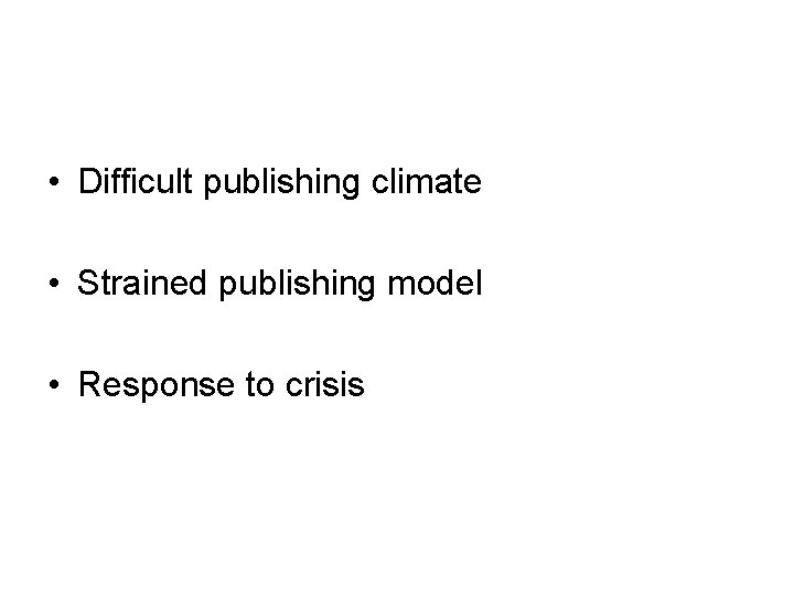 • Difficult publishing climate • Strained publishing model • Response to crisis • Difficult publishing climate • Strained publishing model • Response to crisis