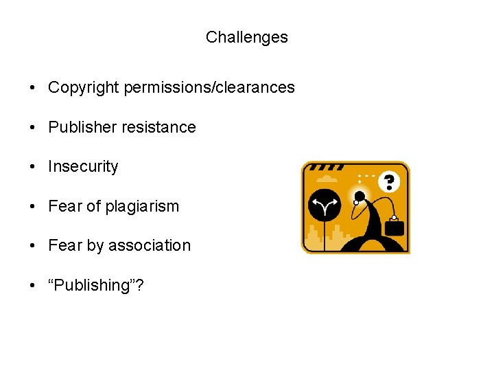 Challenges • Copyright permissions/clearances • Publisher resistance • Insecurity • Fear of plagiarism • Challenges • Copyright permissions/clearances • Publisher resistance • Insecurity • Fear of plagiarism •