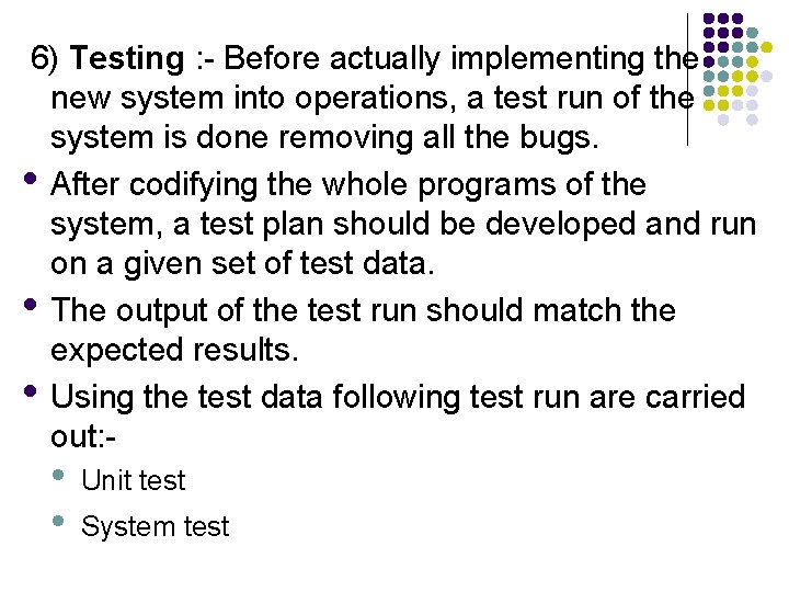 6) Testing : - Before actually implementing the new system into operations, a test