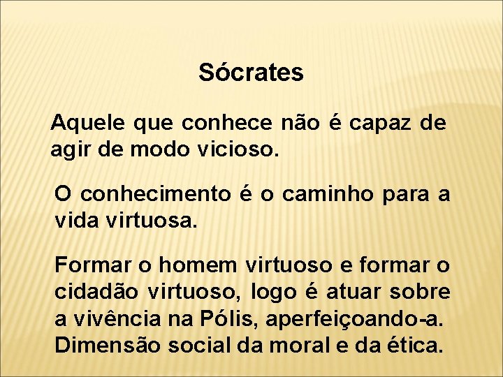 Sócrates Aquele que conhece não é capaz de agir de modo vicioso. O conhecimento