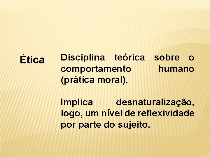 Ética Disciplina teórica comportamento (prática moral). sobre o humano Implica desnaturalização, logo, um nível