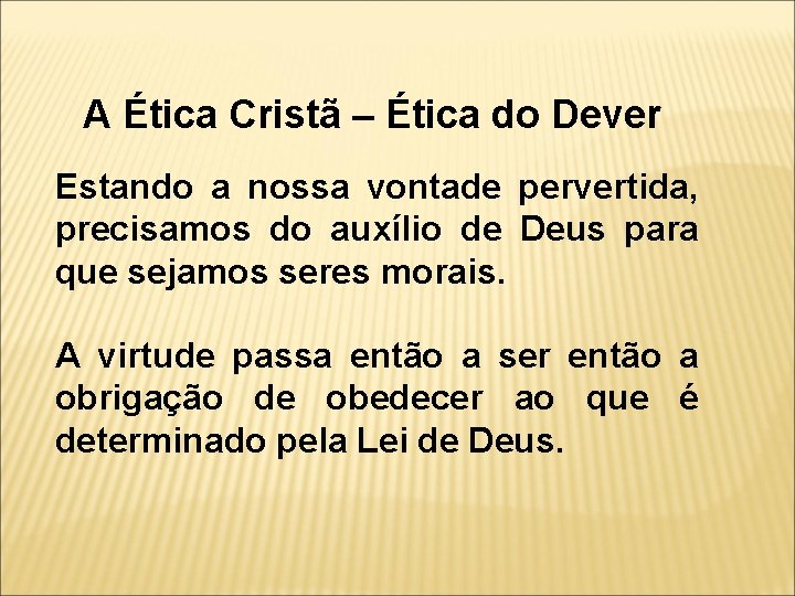 A Ética Cristã – Ética do Dever Estando a nossa vontade pervertida, precisamos do