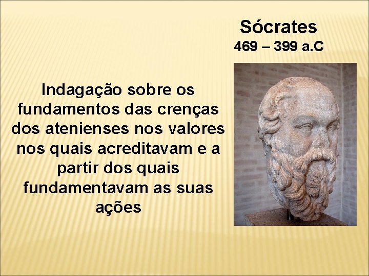 Sócrates 469 – 399 a. C Indagação sobre os fundamentos das crenças dos atenienses