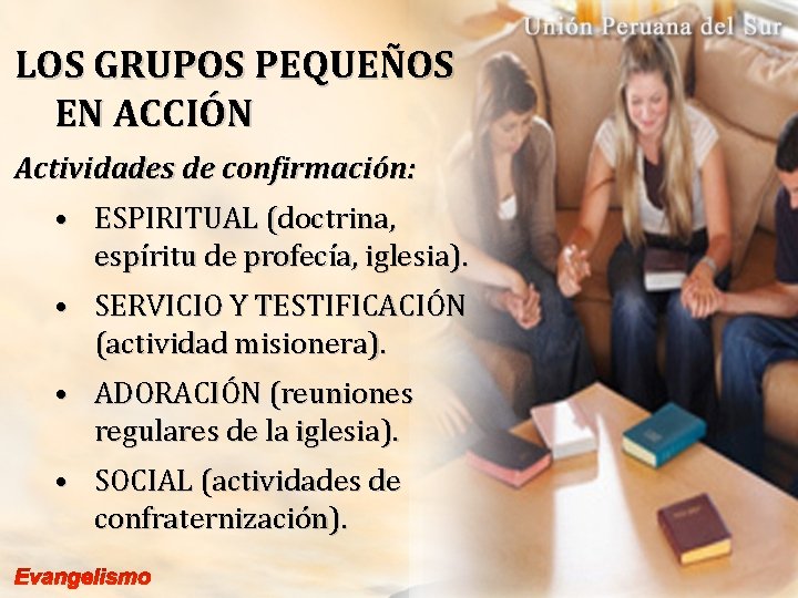 LOS GRUPOS PEQUEÑOS EN ACCIÓN Actividades de confirmación: • ESPIRITUAL (doctrina, espíritu de profecía,