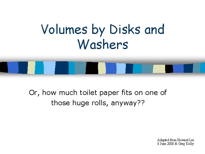 Volumes by Disks and Washers Or, how much toilet paper fits on one of