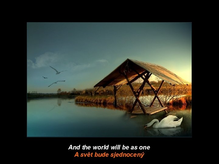 And the world will be as one A svět bude sjednocený 