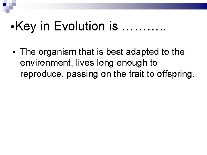  • Key in Evolution is ………. . • The organism that is best