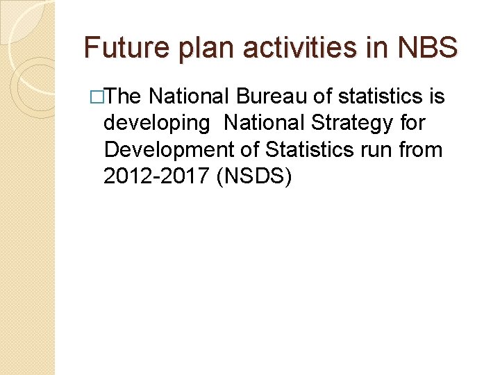 Future plan activities in NBS �The National Bureau of statistics is developing National Strategy