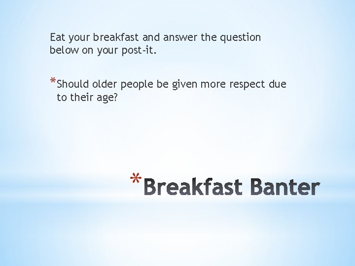 Eat your breakfast and answer the question below on your post-it. *Should older people