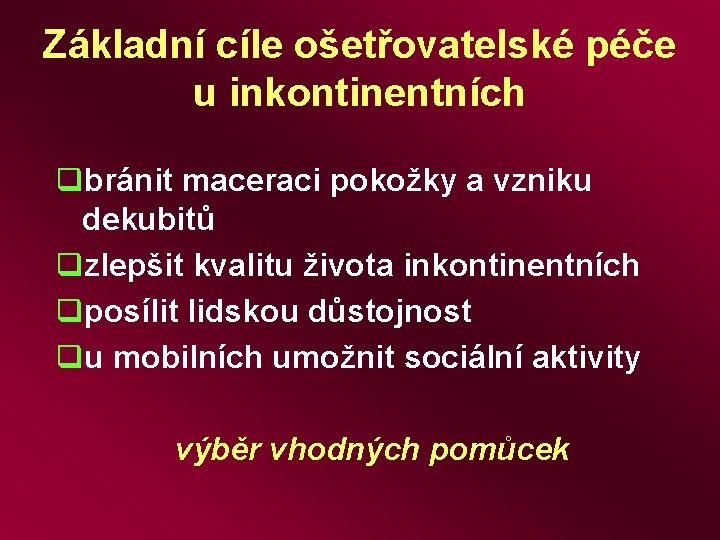 Základní cíle ošetřovatelské péče u inkontinentních qbránit maceraci pokožky a vzniku dekubitů qzlepšit kvalitu