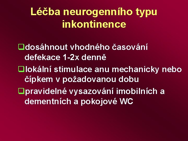 Léčba neurogenního typu inkontinence qdosáhnout vhodného časování defekace 1 -2 x denně qlokální stimulace