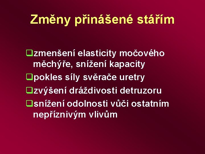 Změny přinášené stářím qzmenšení elasticity močového měchýře, snížení kapacity qpokles síly svěrače uretry qzvýšení