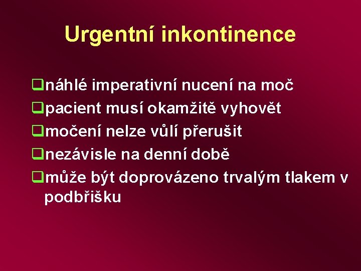 Urgentní inkontinence qnáhlé imperativní nucení na moč qpacient musí okamžitě vyhovět qmočení nelze vůlí