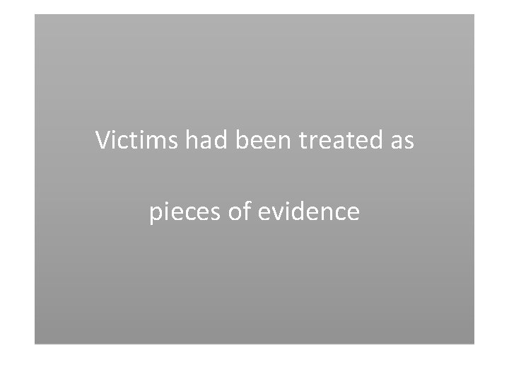 Victims had been treated as pieces of evidence 