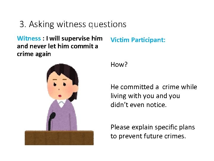 3. Asking witness questions Witness : I will supervise him and never let him