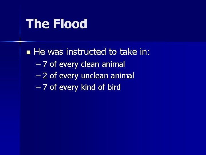 The Flood n He was instructed to take in: – 7 of every clean