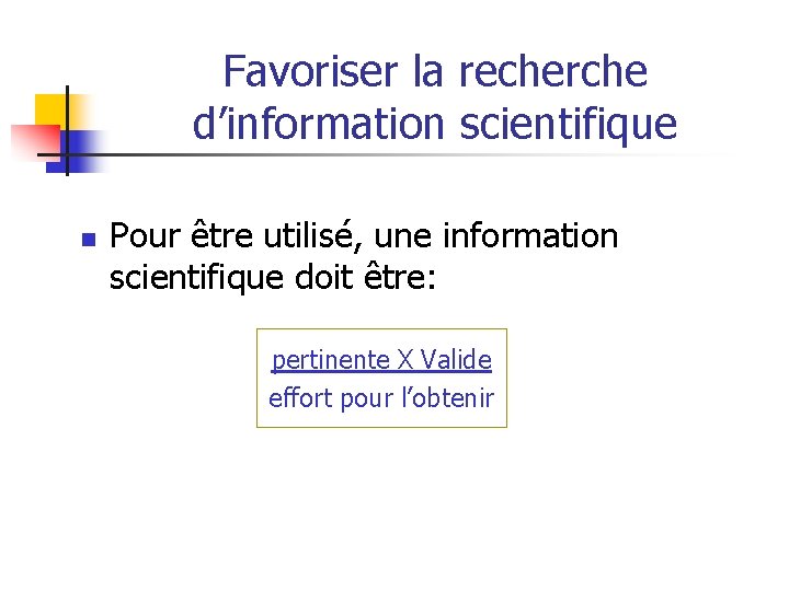 Favoriser la recherche d’information scientifique n Pour être utilisé, une information scientifique doit être: