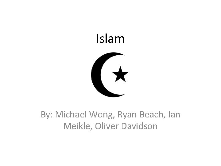 Islam By: Michael Wong, Ryan Beach, Ian Meikle, Oliver Davidson 