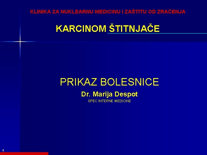 KLINIKA ZA NUKLEARNU MEDICINU I ZAŠTITU OD ZRAČENJA KARCINOM ŠTITNJAČE PRIKAZ BOLESNICE Dr. Marija KLINIKA ZA NUKLEARNU MEDICINU I ZAŠTITU OD ZRAČENJA KARCINOM ŠTITNJAČE PRIKAZ BOLESNICE Dr. Marija