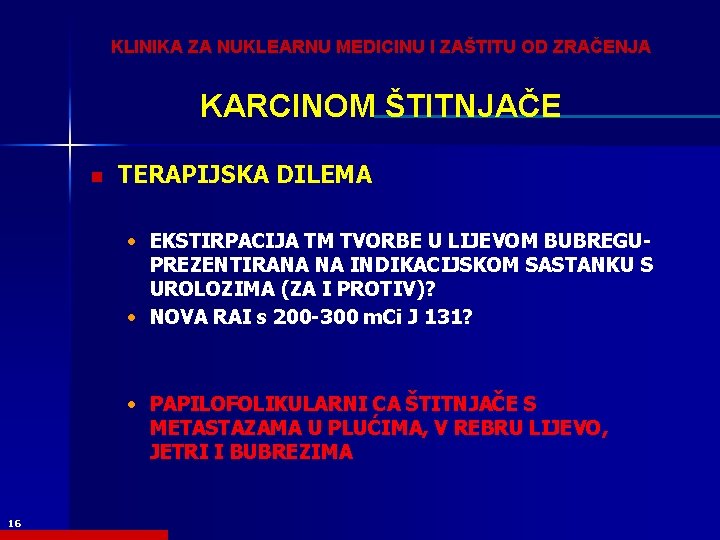 KLINIKA ZA NUKLEARNU MEDICINU I ZAŠTITU OD ZRAČENJA KARCINOM ŠTITNJAČE n TERAPIJSKA DILEMA •