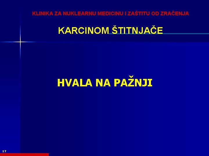 KLINIKA ZA NUKLEARNU MEDICINU I ZAŠTITU OD ZRAČENJA KARCINOM ŠTITNJAČE HVALA NA PAŽNJI 17