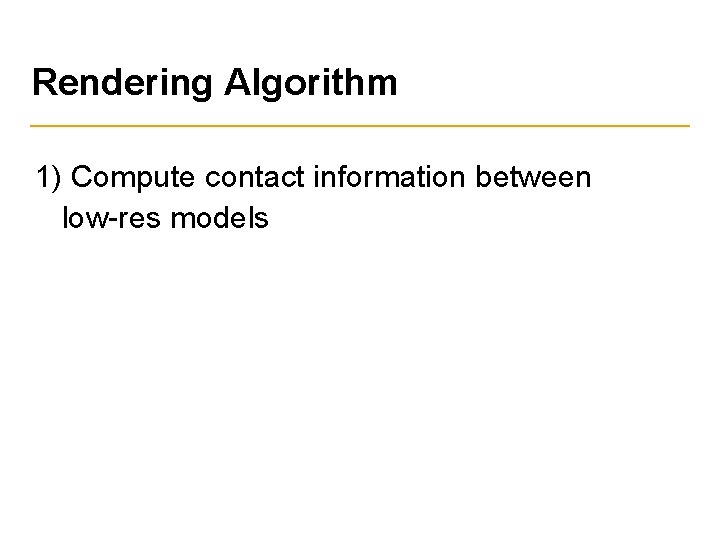 Rendering Algorithm 1) Compute contact information between low-res models 