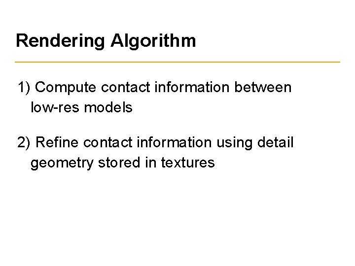 Rendering Algorithm 1) Compute contact information between low-res models 2) Refine contact information using