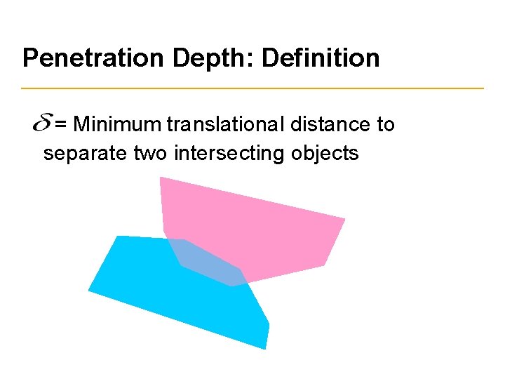 Penetration Depth: Definition = Minimum translational distance to separate two intersecting objects 