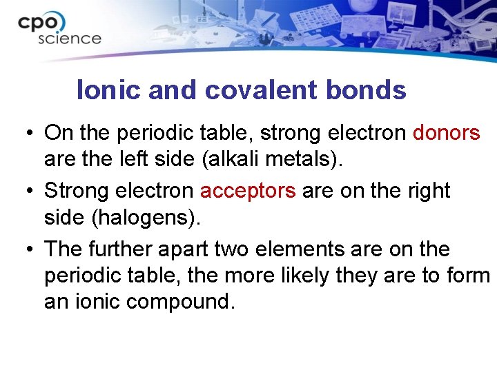 Ionic and covalent bonds • On the periodic table, strong electron donors are the