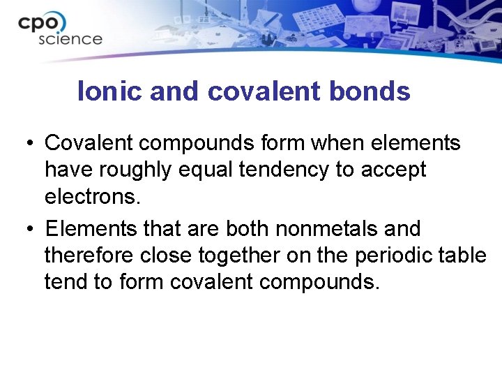 Ionic and covalent bonds • Covalent compounds form when elements have roughly equal tendency