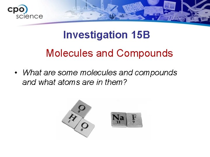 Investigation 15 B Molecules and Compounds • What are some molecules and compounds and