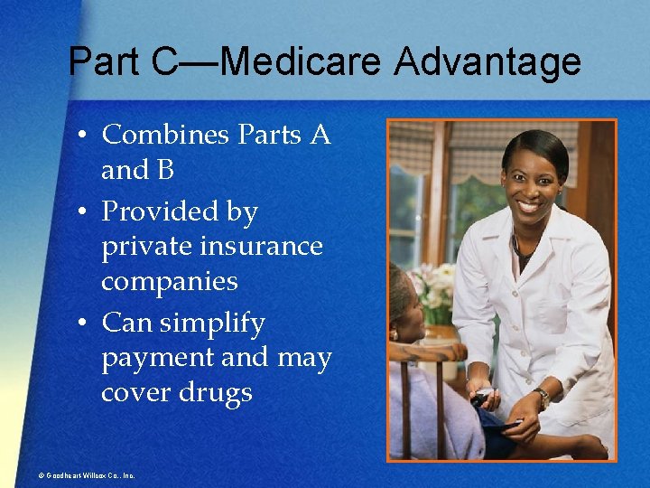 Part C—Medicare Advantage • Combines Parts A and B • Provided by private insurance