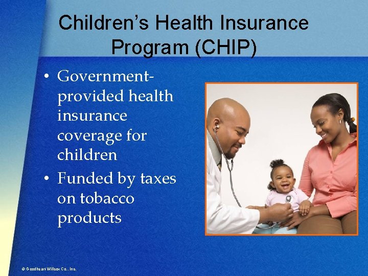 Children’s Health Insurance Program (CHIP) • Governmentprovided health insurance coverage for children • Funded