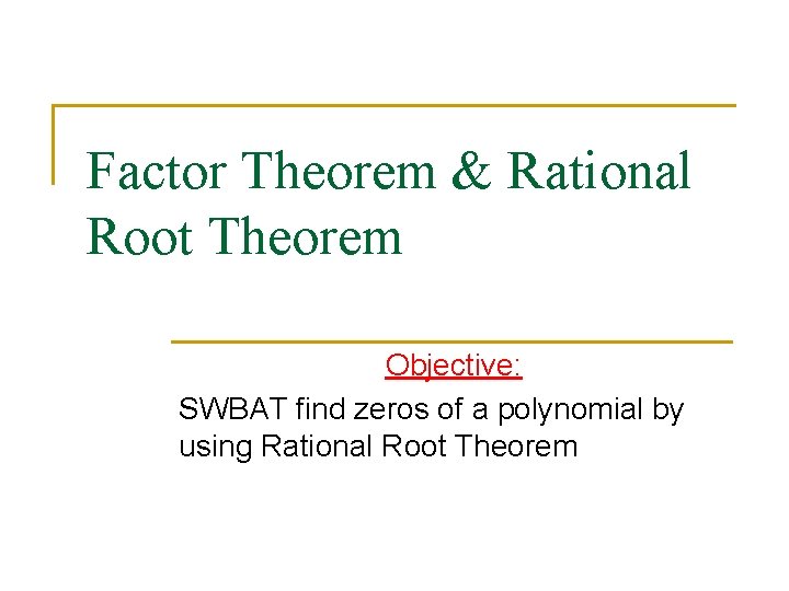 Factor Theorem & Rational Root Theorem Objective: SWBAT find zeros of a polynomial by