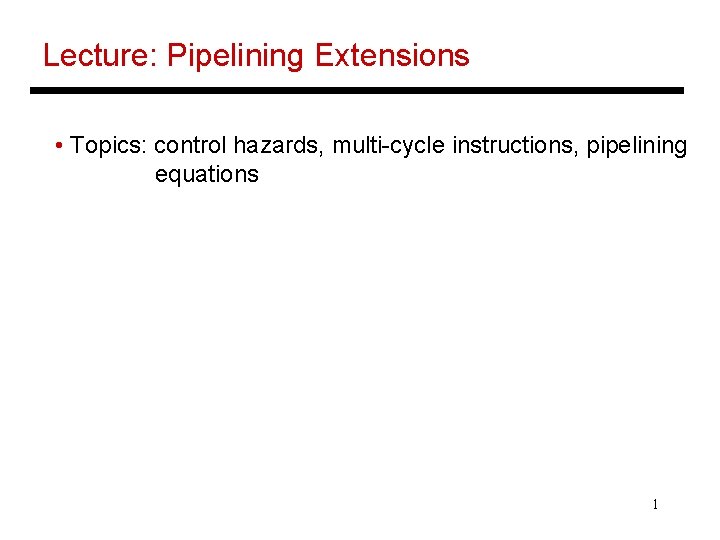 Lecture: Pipelining Extensions • Topics: control hazards, multi-cycle instructions, pipelining equations 1 